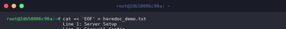 cat « ‘EOF’ > heredoc_demo.txt
Line 1: Server Setup
Line 2: Firewall Config
EOF